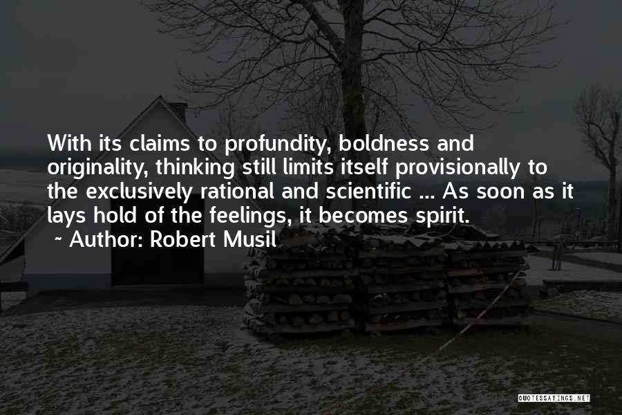 Robert Musil Quotes: With Its Claims To Profundity, Boldness And Originality, Thinking Still Limits Itself Provisionally To The Exclusively Rational And Scientific ...