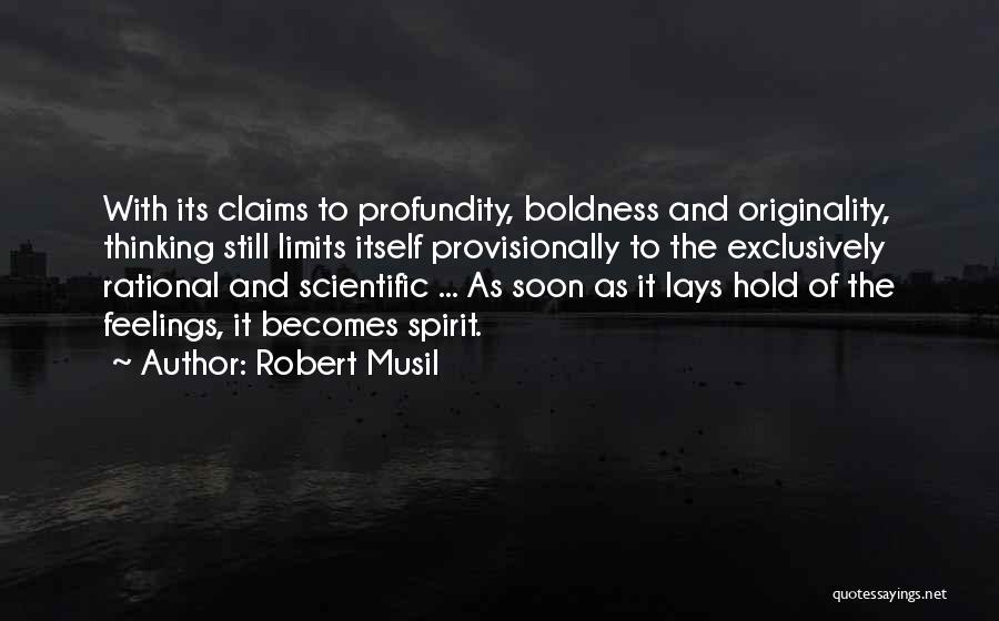 Robert Musil Quotes: With Its Claims To Profundity, Boldness And Originality, Thinking Still Limits Itself Provisionally To The Exclusively Rational And Scientific ...