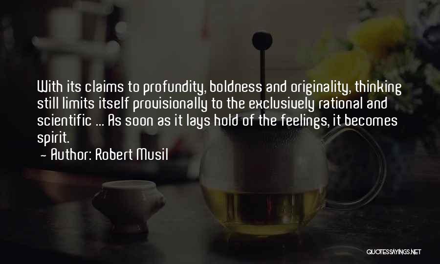 Robert Musil Quotes: With Its Claims To Profundity, Boldness And Originality, Thinking Still Limits Itself Provisionally To The Exclusively Rational And Scientific ...