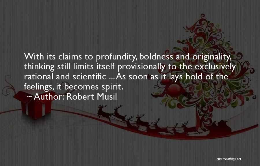 Robert Musil Quotes: With Its Claims To Profundity, Boldness And Originality, Thinking Still Limits Itself Provisionally To The Exclusively Rational And Scientific ...