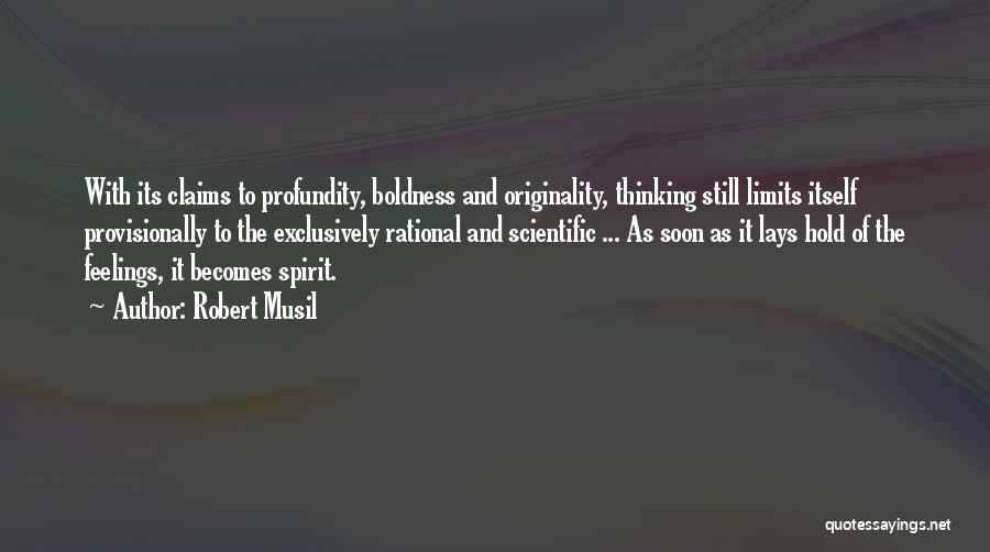 Robert Musil Quotes: With Its Claims To Profundity, Boldness And Originality, Thinking Still Limits Itself Provisionally To The Exclusively Rational And Scientific ...