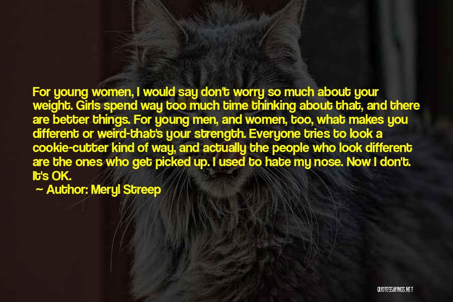 Meryl Streep Quotes: For Young Women, I Would Say Don't Worry So Much About Your Weight. Girls Spend Way Too Much Time Thinking