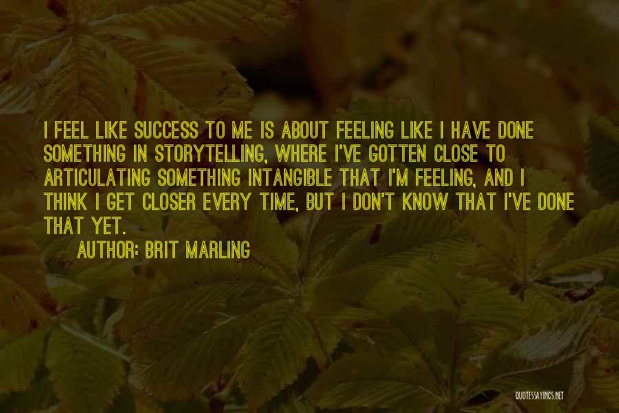 Brit Marling Quotes: I Feel Like Success To Me Is About Feeling Like I Have Done Something In Storytelling, Where I've Gotten Close