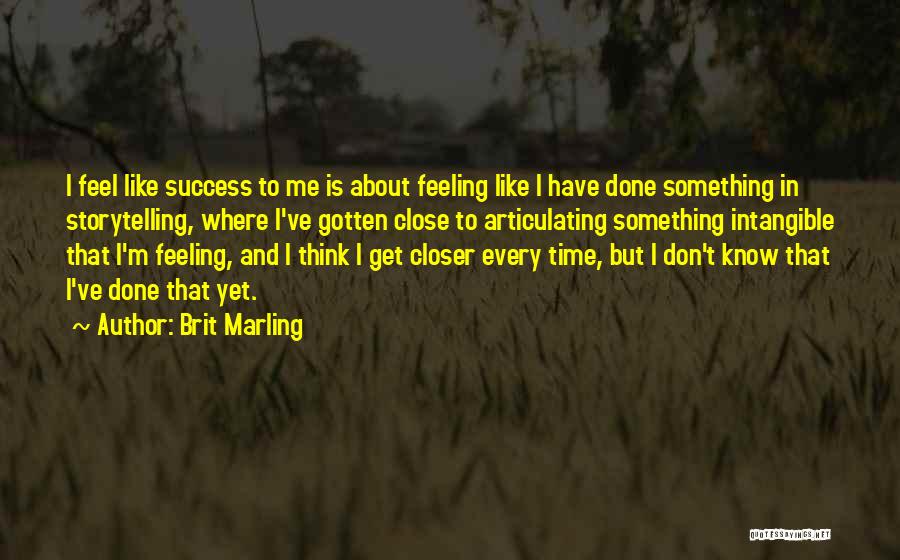 Brit Marling Quotes: I Feel Like Success To Me Is About Feeling Like I Have Done Something In Storytelling, Where I've Gotten Close