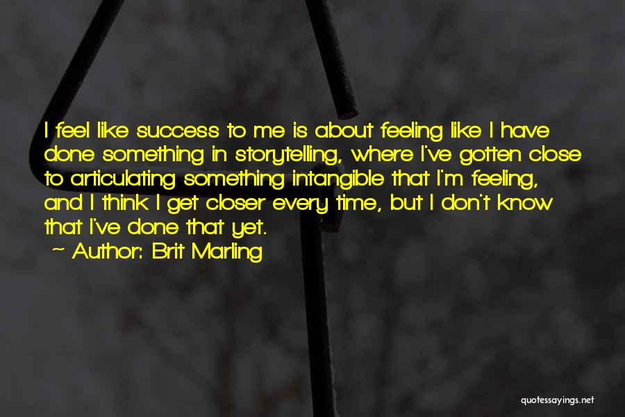 Brit Marling Quotes: I Feel Like Success To Me Is About Feeling Like I Have Done Something In Storytelling, Where I've Gotten Close