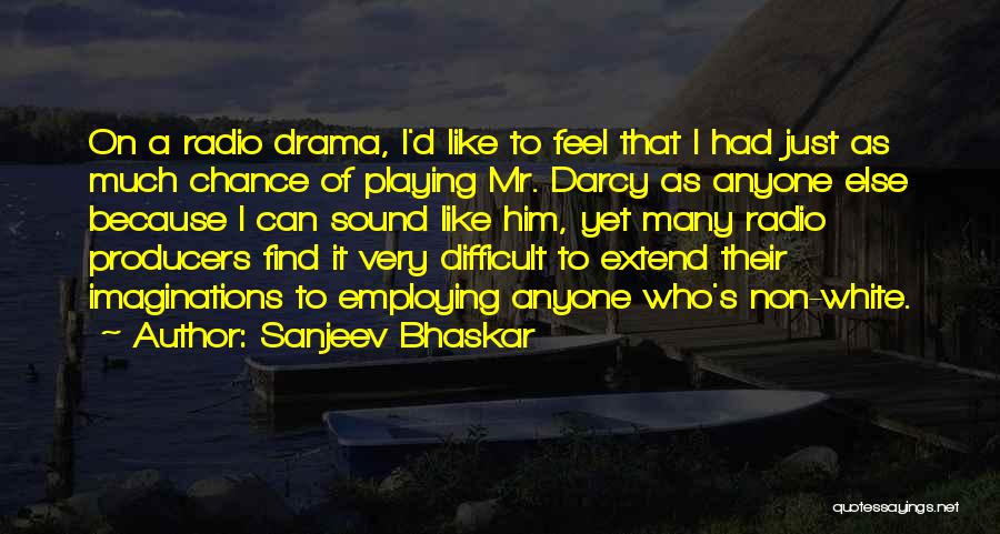 Sanjeev Bhaskar Quotes: On A Radio Drama, I'd Like To Feel That I Had Just As Much Chance Of Playing Mr. Darcy As