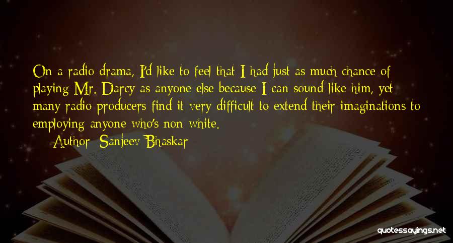Sanjeev Bhaskar Quotes: On A Radio Drama, I'd Like To Feel That I Had Just As Much Chance Of Playing Mr. Darcy As