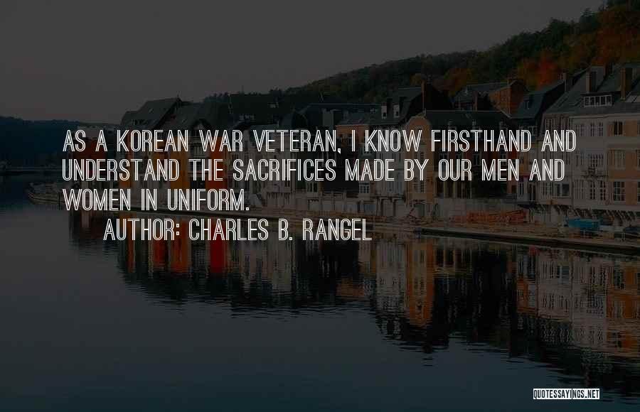 Charles B. Rangel Quotes: As A Korean War Veteran, I Know Firsthand And Understand The Sacrifices Made By Our Men And Women In Uniform.