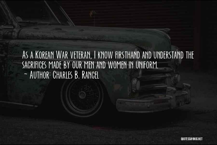 Charles B. Rangel Quotes: As A Korean War Veteran, I Know Firsthand And Understand The Sacrifices Made By Our Men And Women In Uniform.