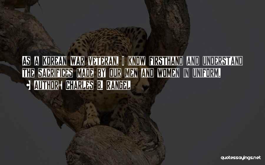 Charles B. Rangel Quotes: As A Korean War Veteran, I Know Firsthand And Understand The Sacrifices Made By Our Men And Women In Uniform.