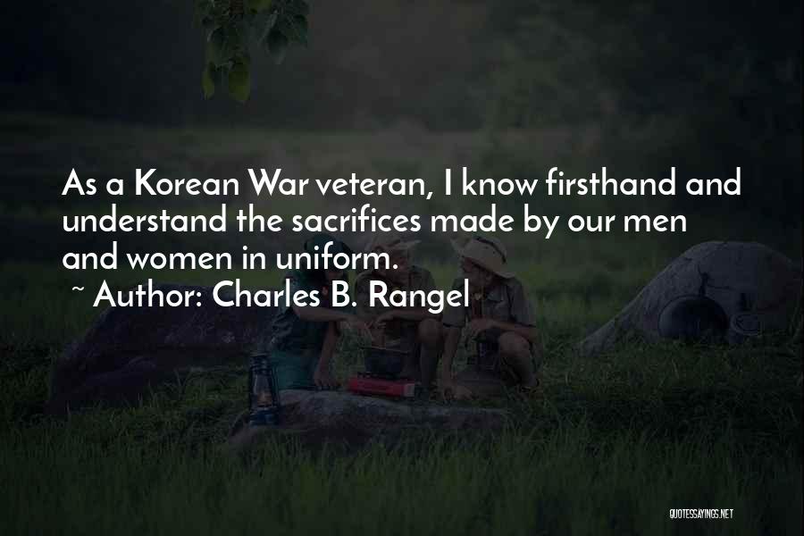 Charles B. Rangel Quotes: As A Korean War Veteran, I Know Firsthand And Understand The Sacrifices Made By Our Men And Women In Uniform.