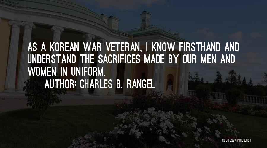 Charles B. Rangel Quotes: As A Korean War Veteran, I Know Firsthand And Understand The Sacrifices Made By Our Men And Women In Uniform.