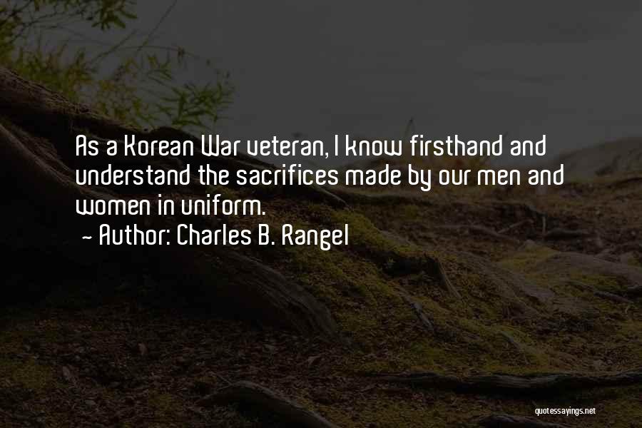 Charles B. Rangel Quotes: As A Korean War Veteran, I Know Firsthand And Understand The Sacrifices Made By Our Men And Women In Uniform.