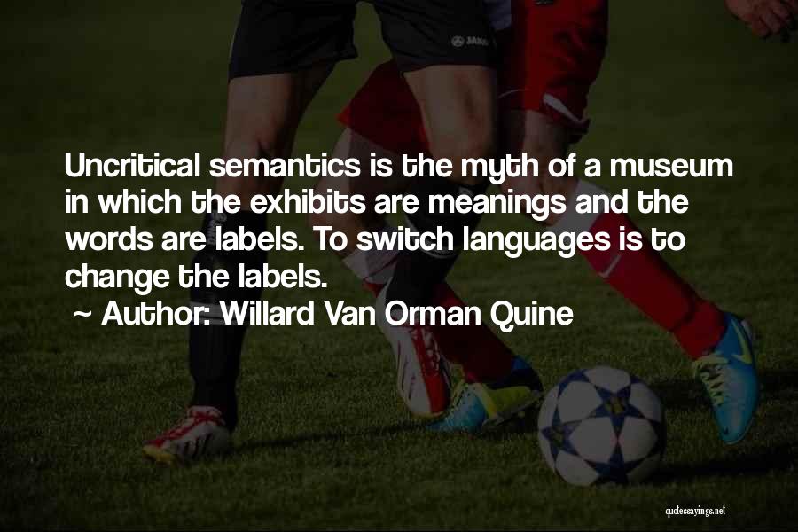 Willard Van Orman Quine Quotes: Uncritical Semantics Is The Myth Of A Museum In Which The Exhibits Are Meanings And The Words Are Labels. To