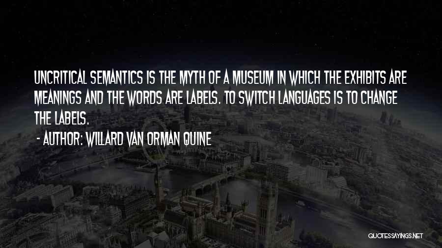 Willard Van Orman Quine Quotes: Uncritical Semantics Is The Myth Of A Museum In Which The Exhibits Are Meanings And The Words Are Labels. To