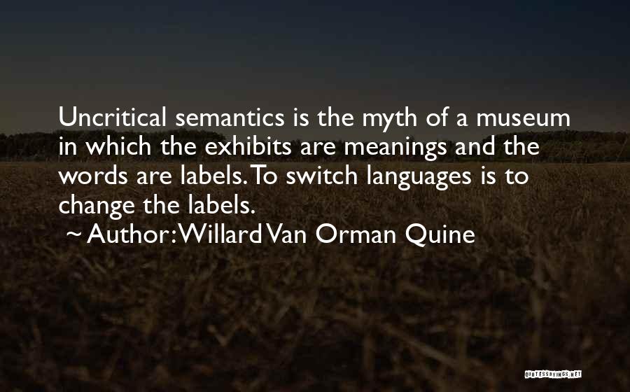 Willard Van Orman Quine Quotes: Uncritical Semantics Is The Myth Of A Museum In Which The Exhibits Are Meanings And The Words Are Labels. To