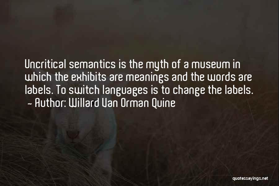 Willard Van Orman Quine Quotes: Uncritical Semantics Is The Myth Of A Museum In Which The Exhibits Are Meanings And The Words Are Labels. To