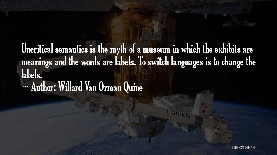 Willard Van Orman Quine Quotes: Uncritical Semantics Is The Myth Of A Museum In Which The Exhibits Are Meanings And The Words Are Labels. To