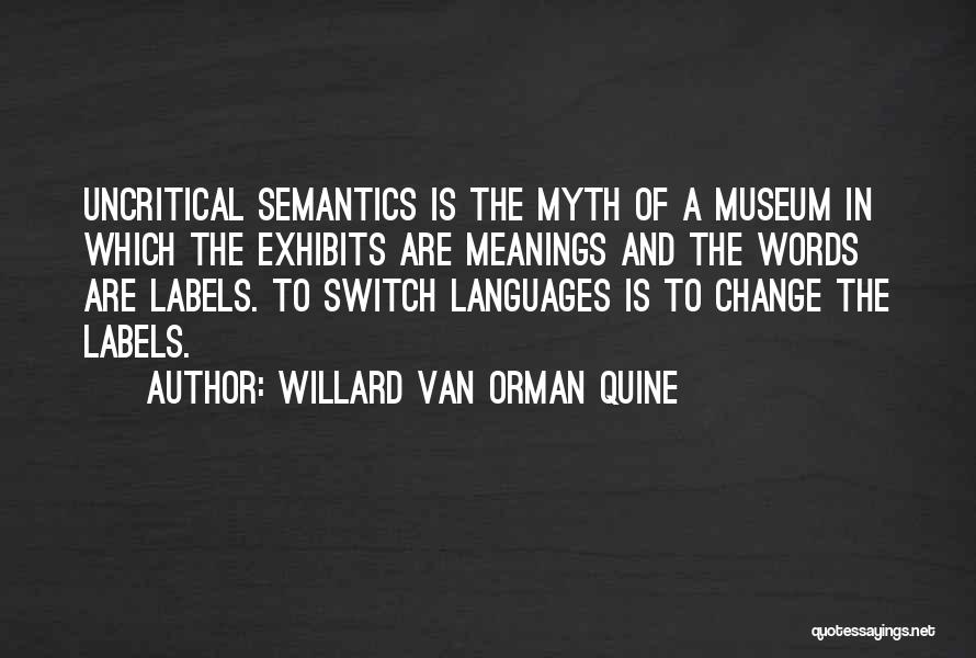 Willard Van Orman Quine Quotes: Uncritical Semantics Is The Myth Of A Museum In Which The Exhibits Are Meanings And The Words Are Labels. To