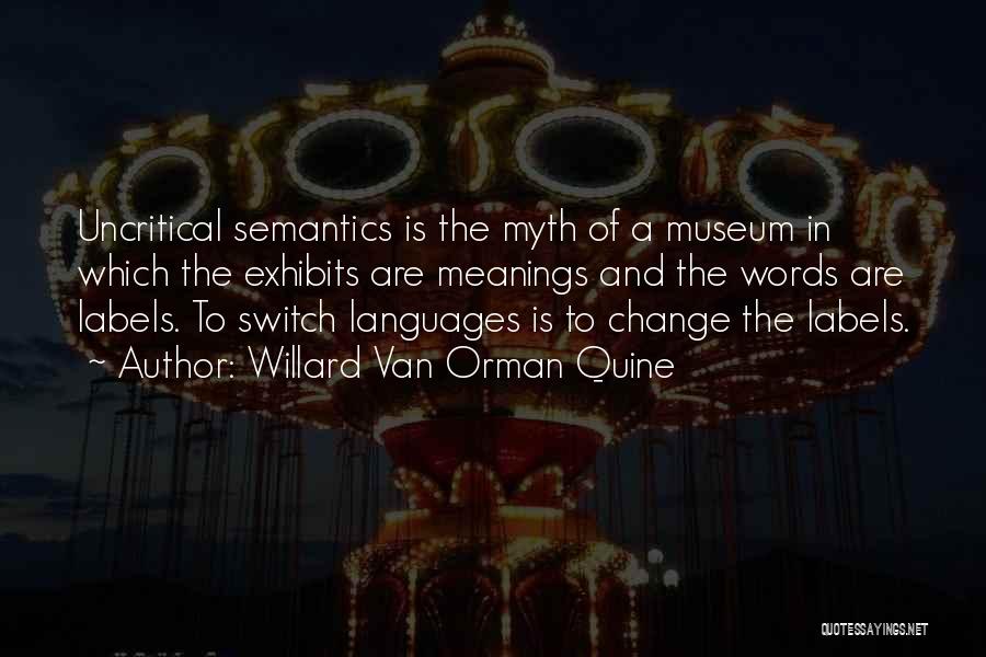 Willard Van Orman Quine Quotes: Uncritical Semantics Is The Myth Of A Museum In Which The Exhibits Are Meanings And The Words Are Labels. To