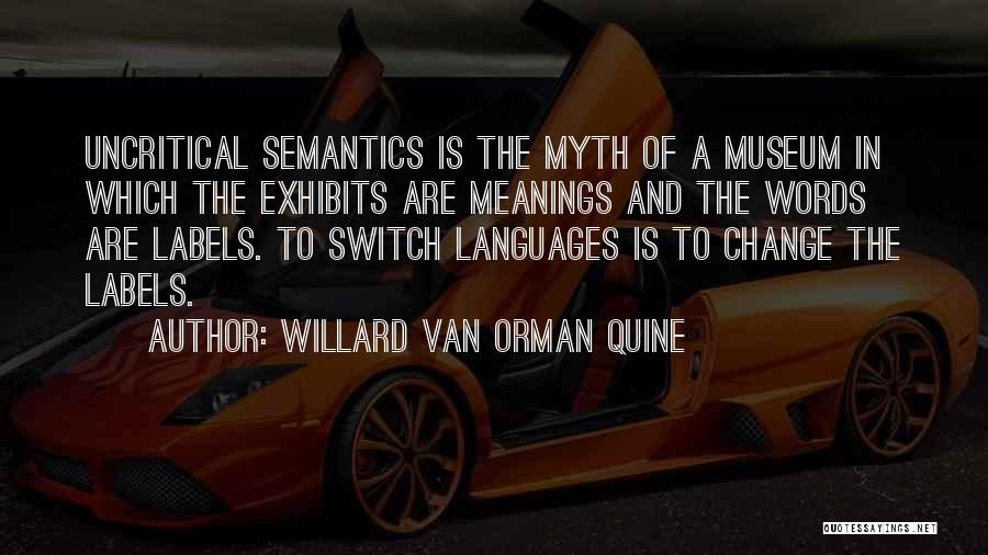 Willard Van Orman Quine Quotes: Uncritical Semantics Is The Myth Of A Museum In Which The Exhibits Are Meanings And The Words Are Labels. To