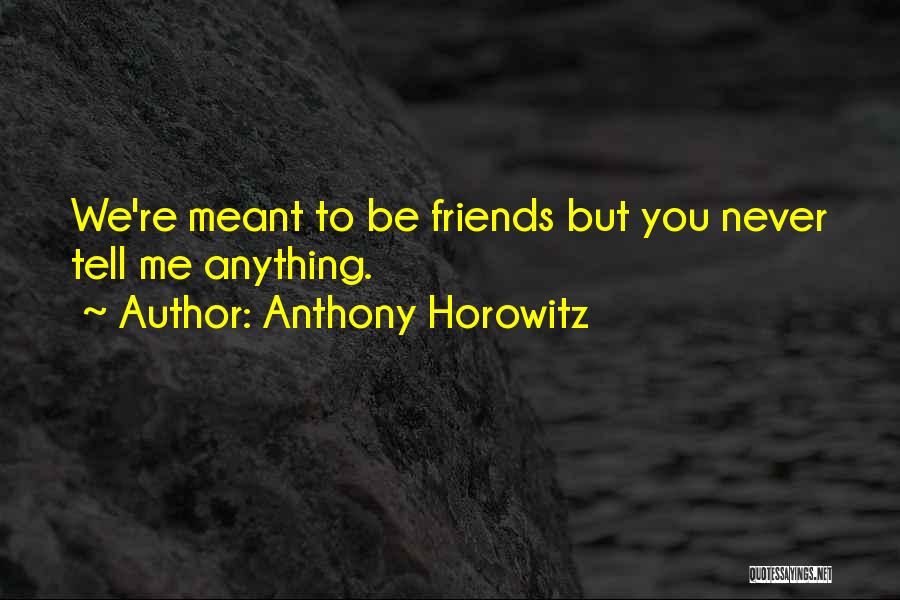 Anthony Horowitz Quotes: We're Meant To Be Friends But You Never Tell Me Anything.