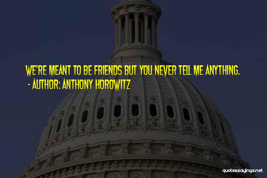 Anthony Horowitz Quotes: We're Meant To Be Friends But You Never Tell Me Anything.