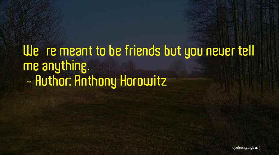 Anthony Horowitz Quotes: We're Meant To Be Friends But You Never Tell Me Anything.