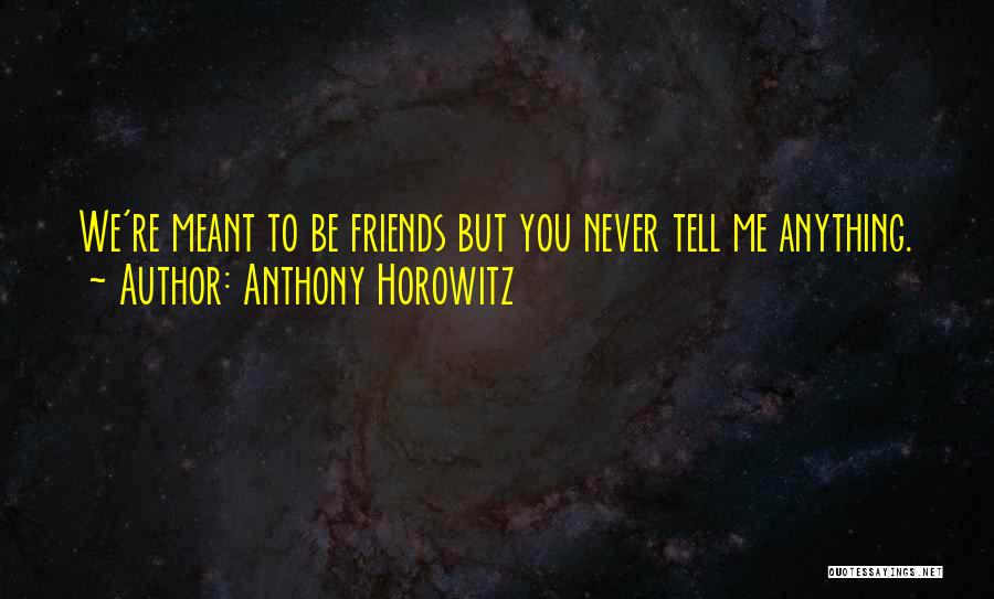 Anthony Horowitz Quotes: We're Meant To Be Friends But You Never Tell Me Anything.
