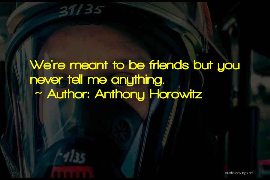 Anthony Horowitz Quotes: We're Meant To Be Friends But You Never Tell Me Anything.