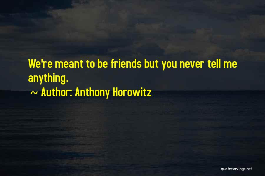 Anthony Horowitz Quotes: We're Meant To Be Friends But You Never Tell Me Anything.