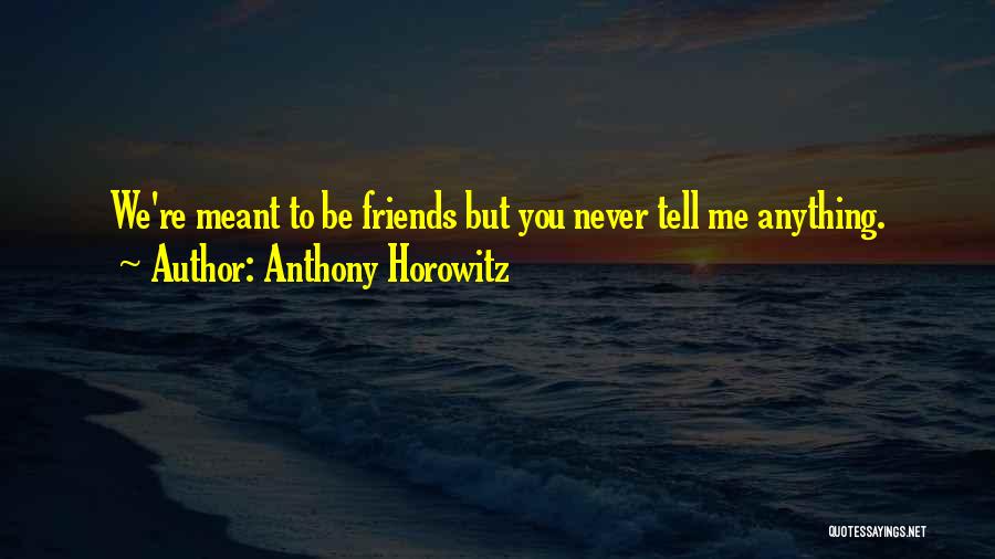 Anthony Horowitz Quotes: We're Meant To Be Friends But You Never Tell Me Anything.