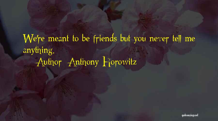 Anthony Horowitz Quotes: We're Meant To Be Friends But You Never Tell Me Anything.