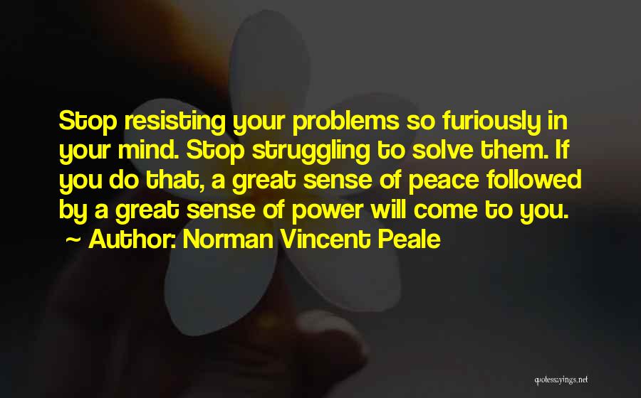 Norman Vincent Peale Quotes: Stop Resisting Your Problems So Furiously In Your Mind. Stop Struggling To Solve Them. If You Do That, A Great