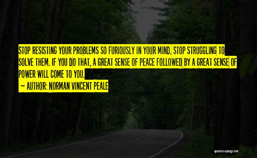 Norman Vincent Peale Quotes: Stop Resisting Your Problems So Furiously In Your Mind. Stop Struggling To Solve Them. If You Do That, A Great