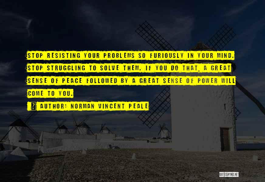 Norman Vincent Peale Quotes: Stop Resisting Your Problems So Furiously In Your Mind. Stop Struggling To Solve Them. If You Do That, A Great