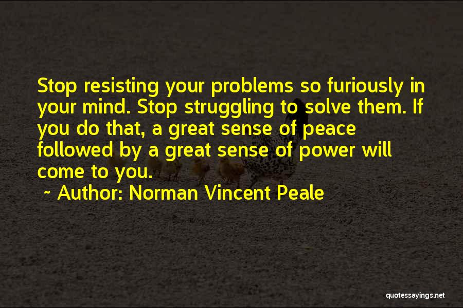 Norman Vincent Peale Quotes: Stop Resisting Your Problems So Furiously In Your Mind. Stop Struggling To Solve Them. If You Do That, A Great