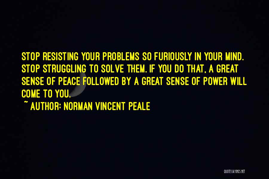 Norman Vincent Peale Quotes: Stop Resisting Your Problems So Furiously In Your Mind. Stop Struggling To Solve Them. If You Do That, A Great