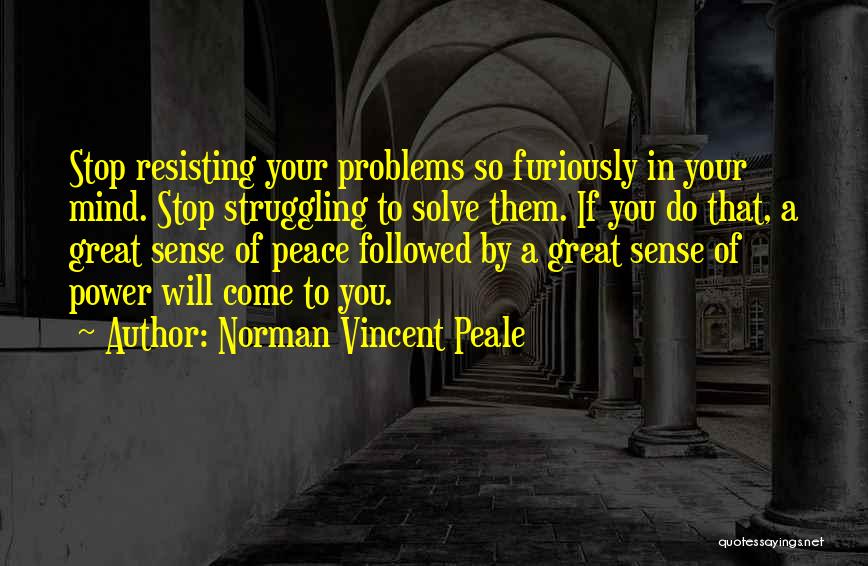 Norman Vincent Peale Quotes: Stop Resisting Your Problems So Furiously In Your Mind. Stop Struggling To Solve Them. If You Do That, A Great