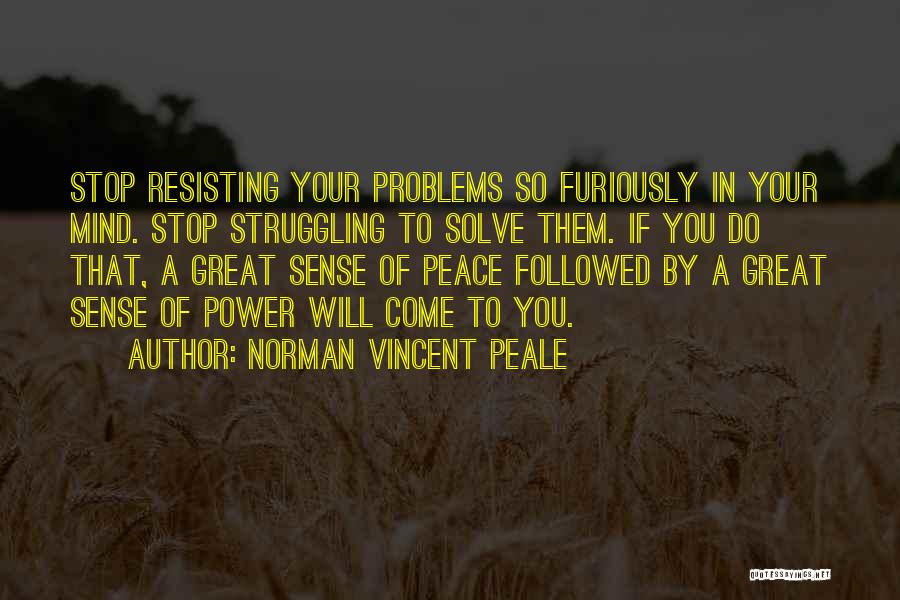 Norman Vincent Peale Quotes: Stop Resisting Your Problems So Furiously In Your Mind. Stop Struggling To Solve Them. If You Do That, A Great