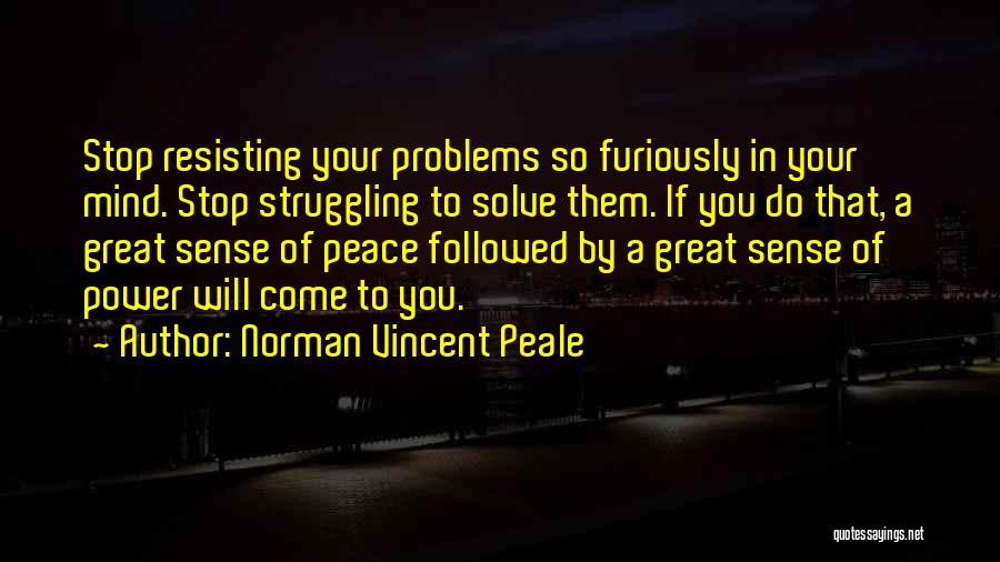 Norman Vincent Peale Quotes: Stop Resisting Your Problems So Furiously In Your Mind. Stop Struggling To Solve Them. If You Do That, A Great
