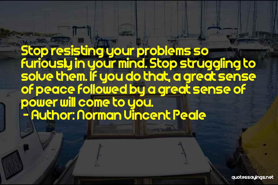 Norman Vincent Peale Quotes: Stop Resisting Your Problems So Furiously In Your Mind. Stop Struggling To Solve Them. If You Do That, A Great