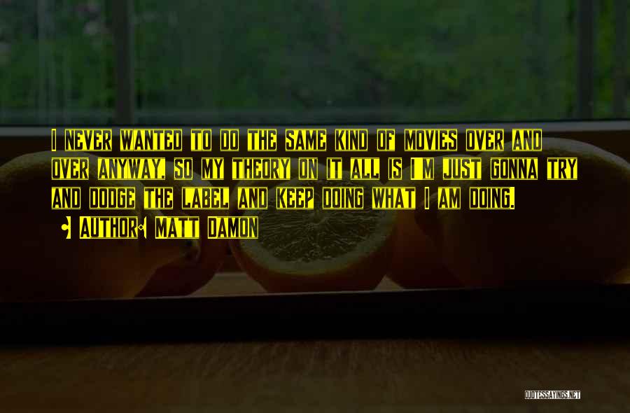 Matt Damon Quotes: I Never Wanted To Do The Same Kind Of Movies Over And Over Anyway, So My Theory On It All