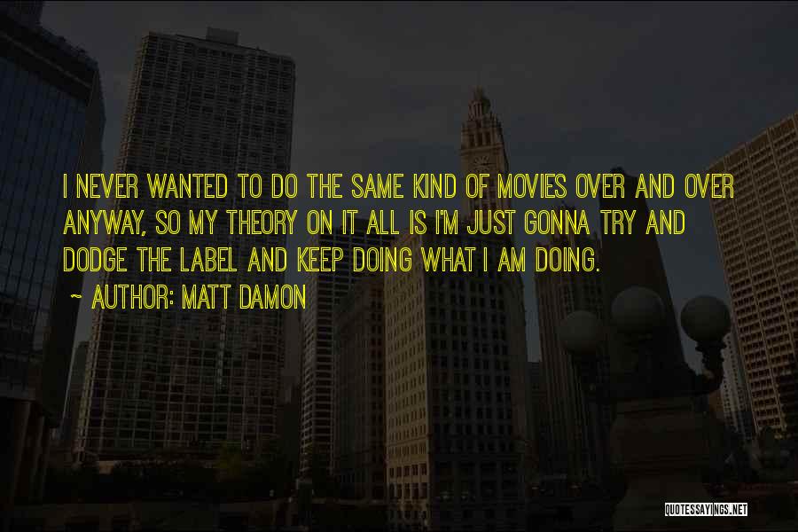 Matt Damon Quotes: I Never Wanted To Do The Same Kind Of Movies Over And Over Anyway, So My Theory On It All