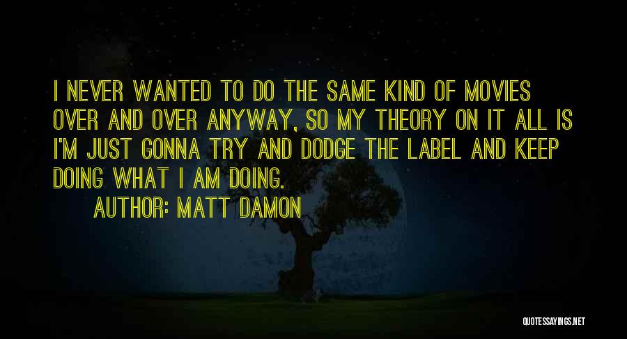 Matt Damon Quotes: I Never Wanted To Do The Same Kind Of Movies Over And Over Anyway, So My Theory On It All