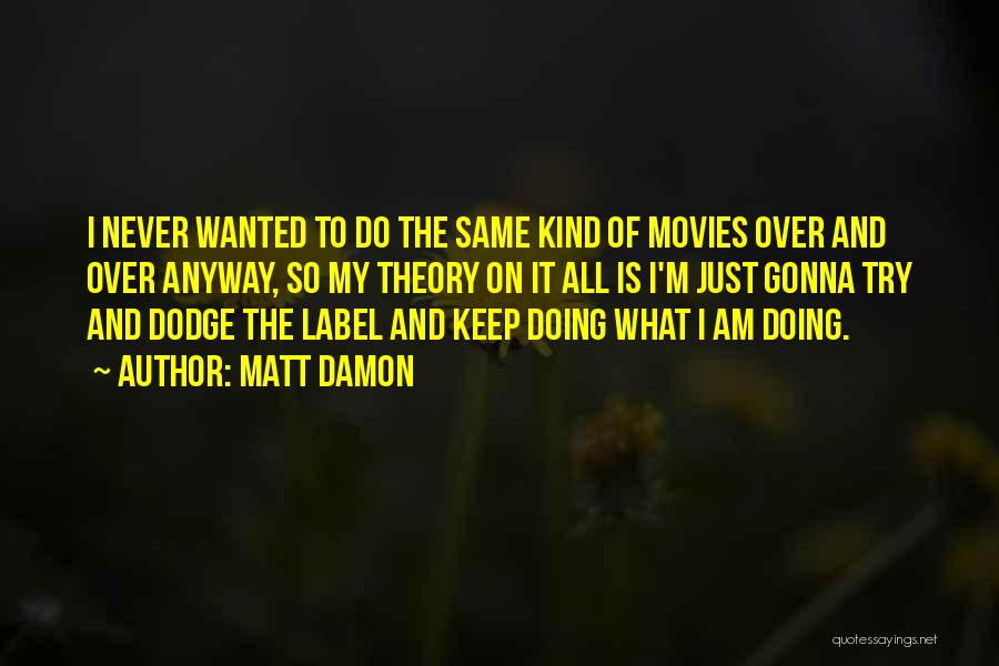 Matt Damon Quotes: I Never Wanted To Do The Same Kind Of Movies Over And Over Anyway, So My Theory On It All