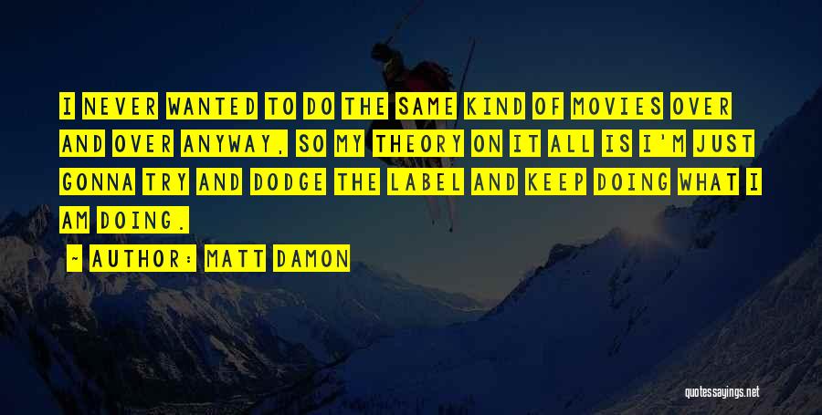 Matt Damon Quotes: I Never Wanted To Do The Same Kind Of Movies Over And Over Anyway, So My Theory On It All