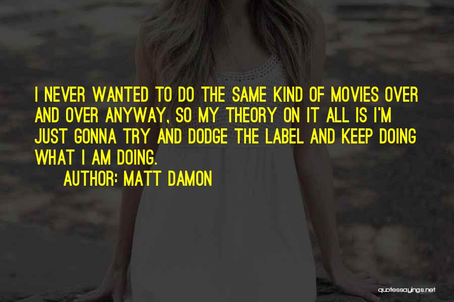 Matt Damon Quotes: I Never Wanted To Do The Same Kind Of Movies Over And Over Anyway, So My Theory On It All