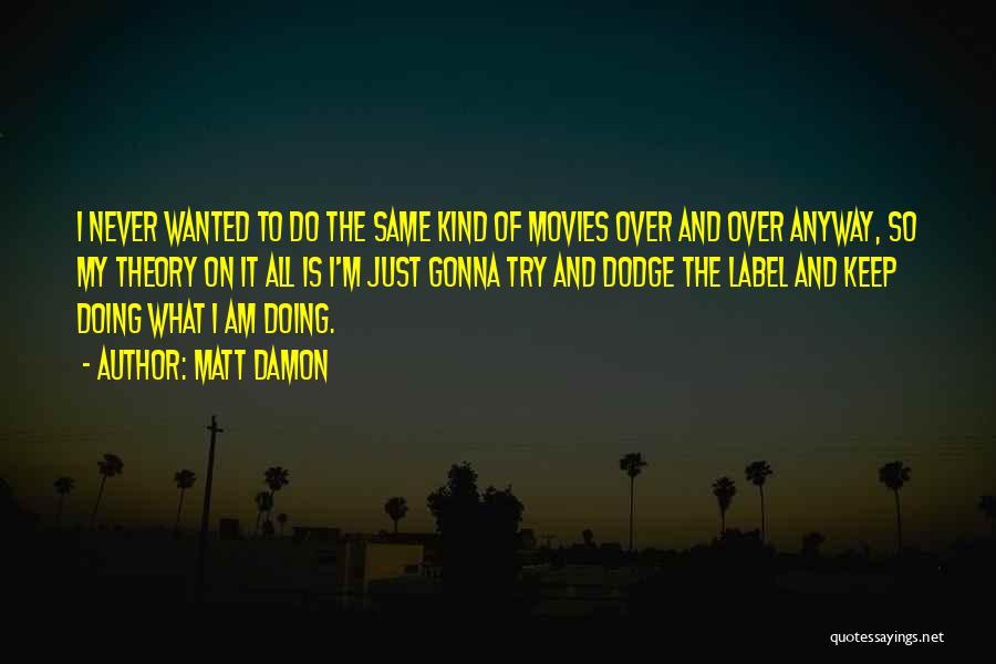 Matt Damon Quotes: I Never Wanted To Do The Same Kind Of Movies Over And Over Anyway, So My Theory On It All