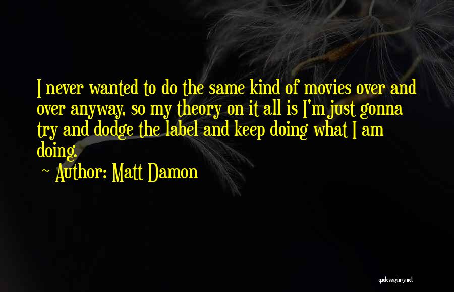Matt Damon Quotes: I Never Wanted To Do The Same Kind Of Movies Over And Over Anyway, So My Theory On It All